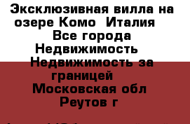 Эксклюзивная вилла на озере Комо (Италия) - Все города Недвижимость » Недвижимость за границей   . Московская обл.,Реутов г.